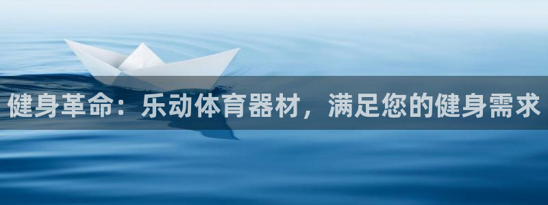 长征意思是什么：健身革命：乐动体育器材，满足您的健身