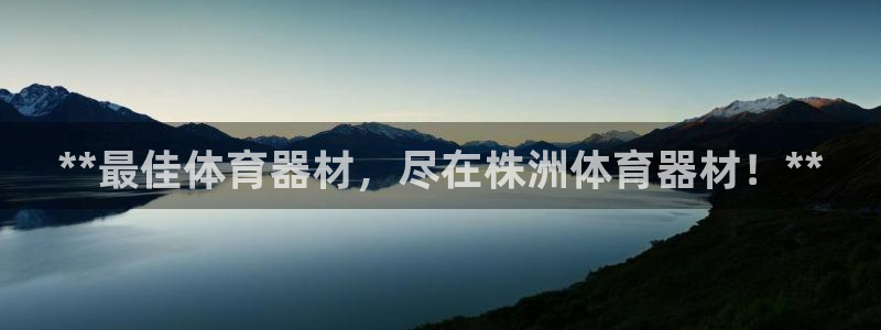 长征娱乐登录地址在哪看：**最佳体育器材，尽在株洲体