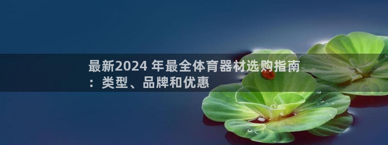 长征集团做什么的：最新2024 年最全体育器材选购指