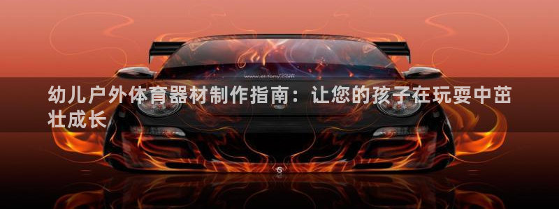 长征官网注册：幼儿户外体育器材制作指南：让您的孩子在