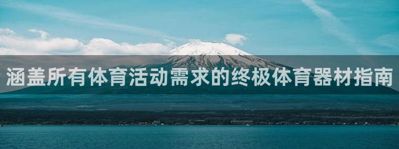 长征娱乐平台官网登录入口网址：涵盖所有体育活动需求的