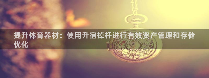 长征开业：提升体育器材：使用升宿掉杆进行有效资产管理