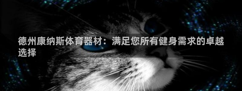 长征平台注册开户流程：德州康纳斯体育器材：满足您所有