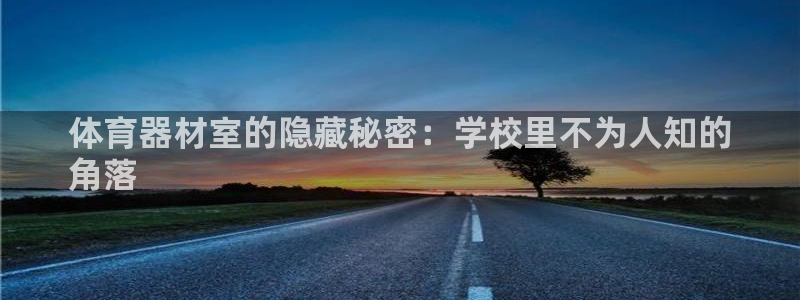 长征娱乐平台官网下载：体育器材室的隐藏秘密：学校里不