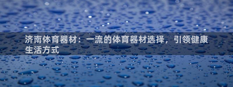 长征娱乐app下载安装最新版：济南体育器材：一流的体