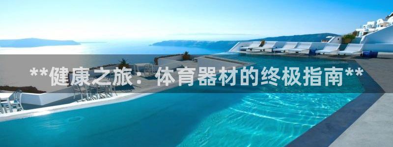 长征娱乐是不是赚钱：**健康之旅：体育器材的终极指南