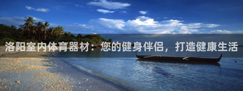 长征是什么游戏里的人物：洛阳室内体育器材：您的健身伴