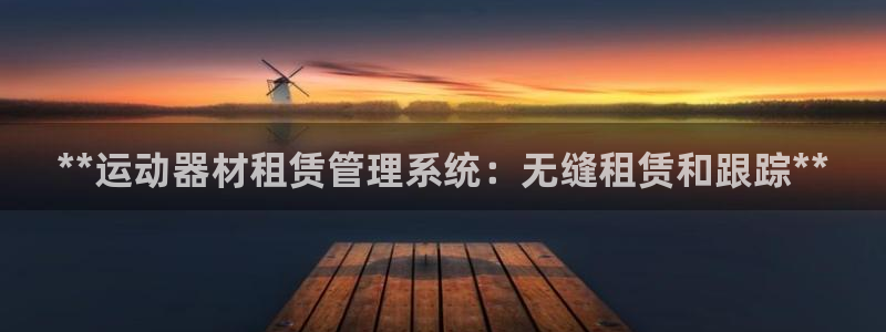 长征国际集团是国企吗：**运动器材租赁管理系统：无缝