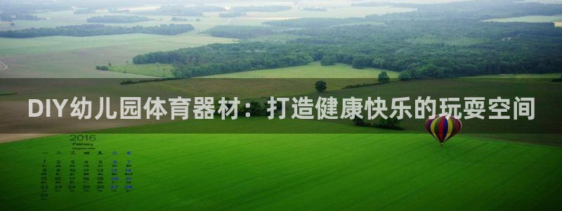 长征娱乐网站下载：DIY幼儿园体育器材：打造健康快乐