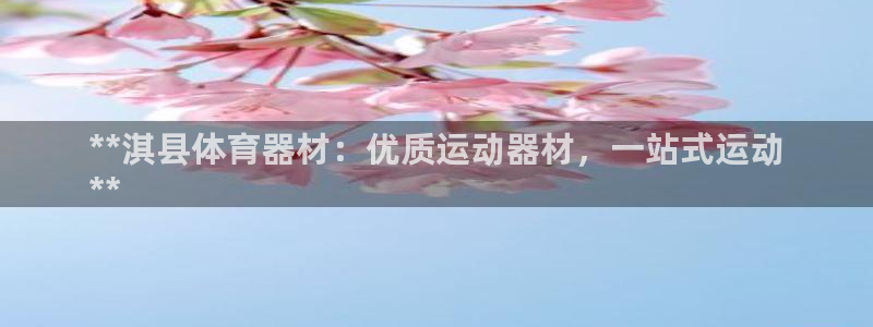 长征平台注册网址：**淇县体育器材：优质运动器材，一