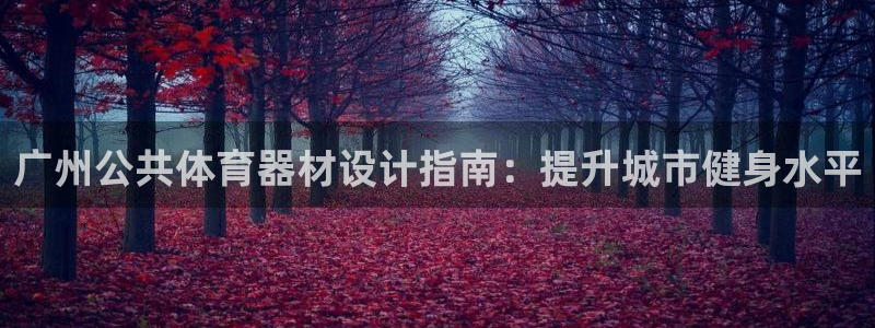 长征娱乐平台官网下载：广州公共体育器材设计指南：提升
