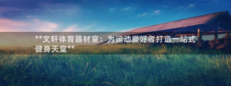 长征娱乐注册入口：**文轩体育器材室：为运动爱好者打