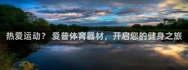 长征娱乐官网首页登录：热爱运动？ 爱普体育器材，开启