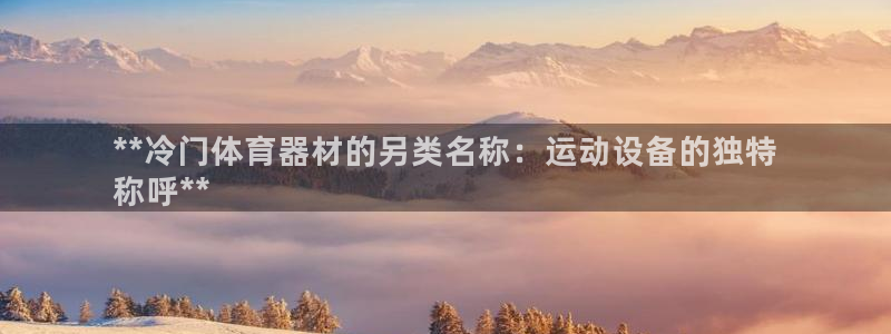 长征集团是什么电影：**冷门体育器材的另类名称：运动